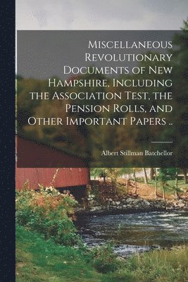 bokomslag Miscellaneous Revolutionary Documents of New Hampshire, Including the Association Test, the Pension Rolls, and Other Important Papers ..