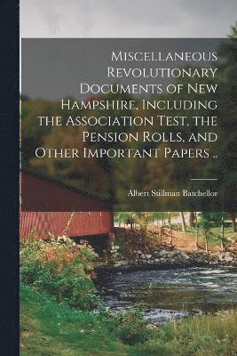 Miscellaneous Revolutionary Documents of New Hampshire, Including the Association Test, the Pension Rolls, and Other Important Papers .. 1