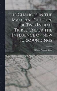 bokomslag The Changes in the Material Culture of two Indian Tribes Under the Influence of new Surroundings