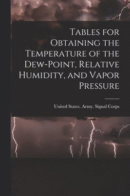 Tables for Obtaining the Temperature of the Dew-point, Relative Humidity, and Vapor Pressure 1