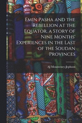 bokomslag Emin Pasha and the Rebellion at the Equator, a Story of Nine Months' Experiences in the Last of the Soudan Provinces