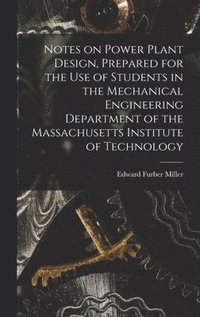 bokomslag Notes on Power Plant Design, Prepared for the use of Students in the Mechanical Engineering Department of the Massachusetts Institute of Technology