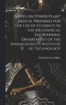 Notes on Power Plant Design, Prepared for the use of Students in the Mechanical Engineering Department of the Massachusetts Institute of Technology