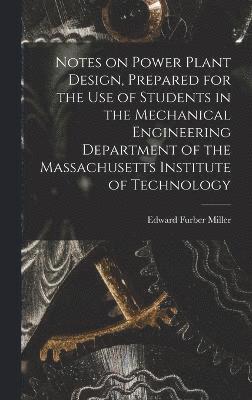 Notes on Power Plant Design, Prepared for the use of Students in the Mechanical Engineering Department of the Massachusetts Institute of Technology 1