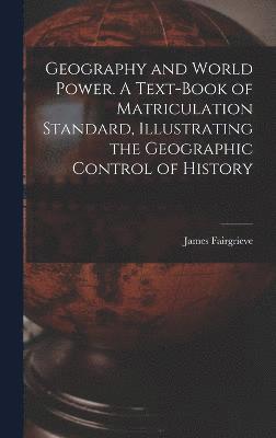 Geography and World Power. A Text-book of Matriculation Standard, Illustrating the Geographic Control of History 1