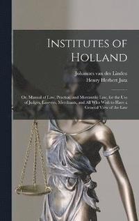 bokomslag Institutes of Holland; or, Manual of law, Practice, and Mercantile law, for the use of Judges, Lawyers, Merchants, and all who Wish to Have a General View of the law