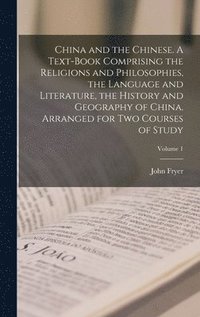 bokomslag China and the Chinese. A Text-book Comprising the Religions and Philosophies, the Language and Literature, the History and Geography of China. Arranged for two Courses of Study; Volume 1