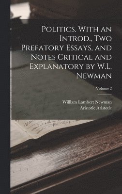 Politics. With an Introd., two Prefatory Essays, and Notes Critical and Explanatory by W.L. Newman; Volume 2 1