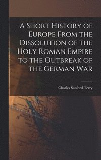 bokomslag A Short History of Europe From the Dissolution of the Holy Roman Empire to the Outbreak of the German War