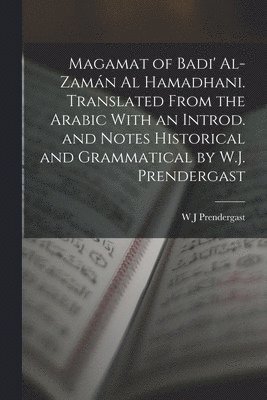 Magamat of Badi' Al-Zamn al Hamadhani. Translated From the Arabic With an Introd. and Notes Historical and Grammatical by W.J. Prendergast 1