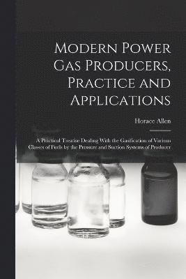 bokomslag Modern Power gas Producers, Practice and Applications; a Practical Treatise Dealing With the Gasification of Various Classes of Fuels by the Pressure and Suction Systems of Producer