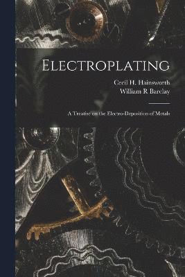 Electroplating; a Treatise on the Electro-deposition of Metals 1