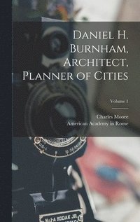 bokomslag Daniel H. Burnham, Architect, Planner of Cities; Volume 1