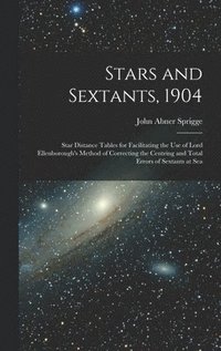 bokomslag Stars and Sextants, 1904; Star Distance Tables for Facilitating the use of Lord Ellenborough's Method of Correcting the Centring and Total Errors of Sextants at Sea