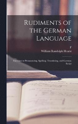 Rudiments of the German Language; Exercises in Pronouncing, Spelling, Translating, and German Script 1