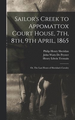 John Watts De Peyster, Henry Edwin Tremain, Philip Henry Sheridan - Sailor's Creek to Appomattox Court House, 7th, 8th, 9th April, 1865, Inbunden