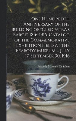 bokomslag One Hundredth Anniversary of the Building of "Cleopatra's Barge" 1816-1916. Catalog of the Commemorative Exhibition Held at the Peabody Museum ... July 17-September 30, 1916
