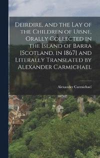 bokomslag Deirdire, and the Lay of the Children of Uisne, Orally Collected in the Island of Barra [Scotland, in 1867] and Literally Translated by Alexander Carmichael