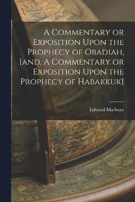 A Commentary or Exposition Upon the Prophecy of Obadiah, [and, A Commentary or Exposition Upon the Prophecy of Habakkuk] 1