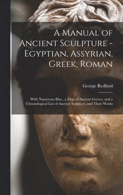 George Redford - Manual of Ancient Sculpture - Egyptian, Assyrian, Greek, Roman; With Numerous Illus., a map of Ancient Greece, and a Chronological List of Ancient Sculptors, and Their Works, Inbunden
