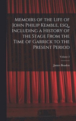 Memoirs of the Life of John Philip Kemble, esq., Including a History of the Stage From the Time of Garrick to the Present Period; Volume 2