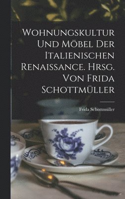 Wohnungskultur und Möbel der italienischen Renaissance. Hrsg. von Frida Schottmüller