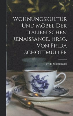 Wohnungskultur und Mbel der italienischen Renaissance. Hrsg. von Frida Schottmller 1