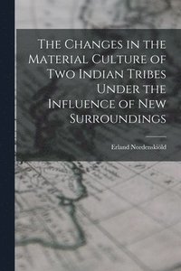 bokomslag The Changes in the Material Culture of two Indian Tribes Under the Influence of new Surroundings