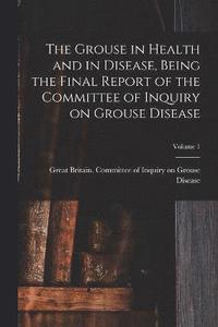 bokomslag Grouse in Health and in Disease, Being the Final Report of the Committee of Inquiry on Grouse Disease; Volume 1