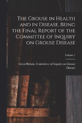 bokomslag Grouse in Health and in Disease, Being the Final Report of the Committee of Inquiry on Grouse Disease; Volume 1