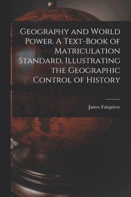 bokomslag Geography and World Power. A Text-book of Matriculation Standard, Illustrating the Geographic Control of History