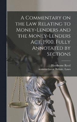 A Commentary on the law Relating to Money-lenders and the Money-lenders act, 1900. Fully Annotated by Sections 1
