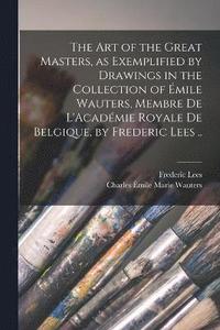 bokomslag art of the Great Masters, as Exemplified by Drawings in the Collection of Émile Wauters, Membre de L'Académie Royale de Belgique, by Frederic Lees ..