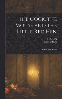 Tony Sarg, Félicité Lefèvre - Cock, the Mouse and the Little red Hen, Inbunden