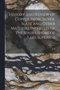 bokomslag History and Review of Copper, Iron, Silver, Slate and Other Material Interests of the South Shore of Lake Superior