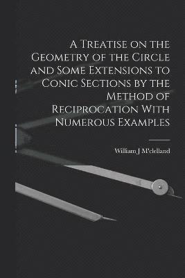 bokomslag A Treatise on the Geometry of the Circle and Some Extensions to Conic Sections by the Method of Reciprocation With Numerous Examples