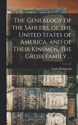 bokomslag Genealogy of the Sahlers, of the United States of America, and of Their Kinsmen, the Gross Family . .