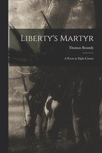 bokomslag Liberty's Martyr; a Poem in Eight Cantos