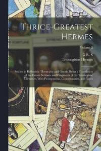 bokomslag Thrice-greatest Hermes; Studies in Hellenistic Theosophy and Gnosis, Being a Translation of the Extant Sermons and Fragments of the Trismegistic Literature, With Prolegomena, Commentaries, and Notes;