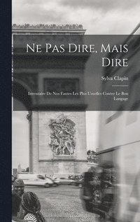 bokomslag Ne pas dire, mais dire; inventaire de nos fautes les plus usuelles contre le bon langage