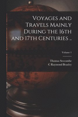 Thomas Seccombe, C Raymond Beazley - Voyages and Travels Mainly During the 16th and 17th Centuries ..; Volume 1, Häftad