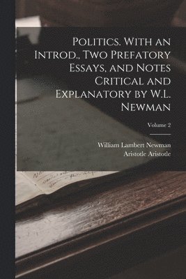 Politics. With an Introd., two Prefatory Essays, and Notes Critical and Explanatory by W.L. Newman; Volume 2 1