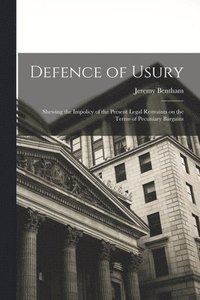bokomslag Defence of Usury; Shewing the Impolicy of the Present Legal Restraints on the Terms of Pecuniary Bargains