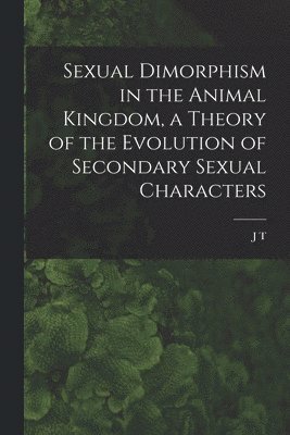 J T 1859-1935 Cunningham - Sexual Dimorphism in the Animal Kingdom, a Theory of the Evolution of Secondary Sexual Characters, Häftad