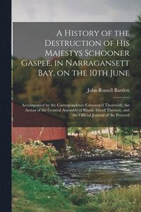 bokomslag A History of the Destruction of His Majestys Schooner Gaspee, in Narragansett Bay, on the 10th June; Accompanied by the Correspondence Connected Therewith; the Action of the General Assembly of Rhode