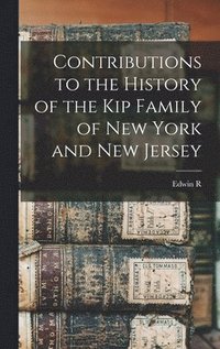 bokomslag Contributions to the History of the Kip Family of New York and New Jersey