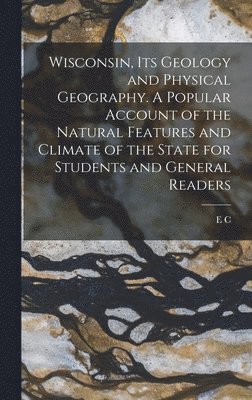 bokomslag Wisconsin, its Geology and Physical Geography. A Popular Account of the Natural Features and Climate of the State for Students and General Readers