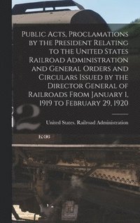 bokomslag Public Acts, Proclamations by the President Relating to the United States Railroad Administration and General Orders and Circulars Issued by the Director General of Railroads From January 1, 1919 to