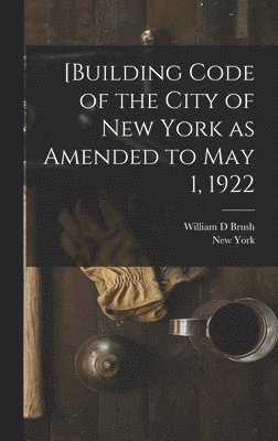 New York, William D Brush - [Building Code of the City of New York as Amended to May 1, 1922, Inbunden