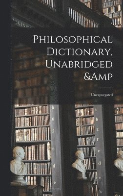 Philosophical Dictionary, Unabridged & Unexpurgated